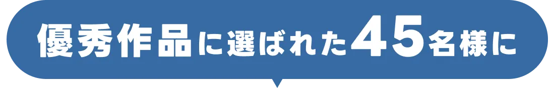 優秀作品に選ばれた45名様に